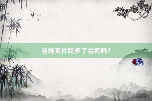 谷维素片吃多了会死吗？